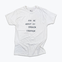 White t-shirt with text 'Ask me about my broken chopper' on a white background