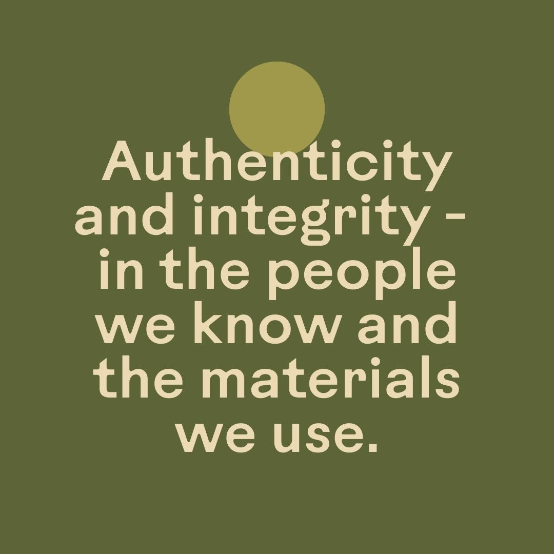 Authenticity and integrity - in the people we know and the materials we use.