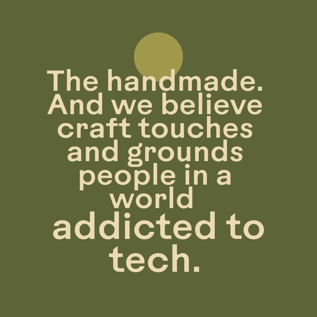 The handmade, and we believe craft touches and grounds people in a world addicted to tech. 