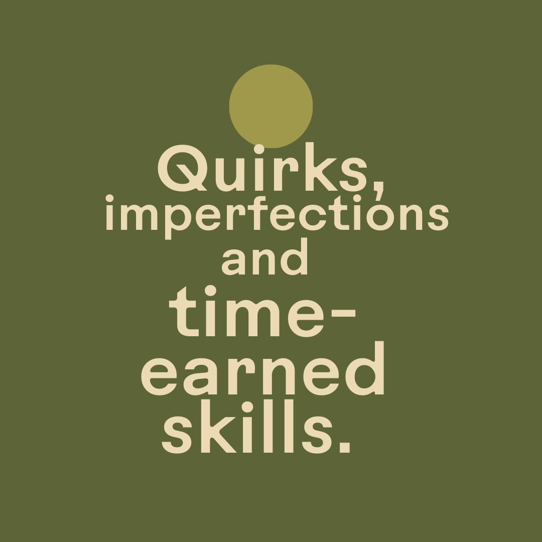 Quirks, imperfections and time-earned skills. 